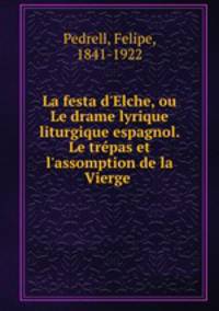 La festa d`Elche, ou Le drame lyrique liturgique espagnol. Le trpas et l`assomption de la Vierge