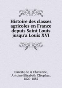 Histoire des classes agricoles en France depuis Saint Louis jusqu`a Louis XVI