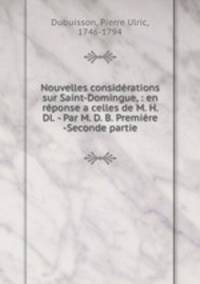 Nouvelles considrations sur Saint-Domingue, : en rponse a celles de M. H. Dl. - Par M. D. B. Premire -Seconde partie