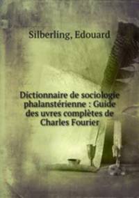 Dictionnaire de sociologie phalanstrienne : Guide des uvres compltes de Charles Fourier