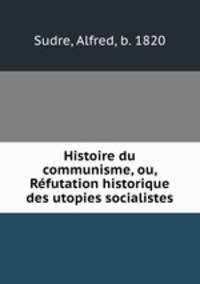 Histoire du communisme, ou, Rfutation historique des utopies socialistes