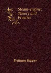 Steam-engine: Theory and Practice