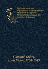 Itinraire historique, biographique et topographique de la valle d`Enghien-Montmorency : prcd des mmoires de l`auteur .