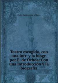 Teatro escogido, con una intr. y la biogr. por E. de Ochoa: Con una introduccin y la biografa