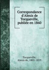 Correspondance d`Alexis de Tocqueville, publie en 1860