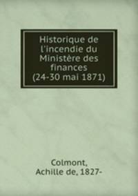 Historique de l`incendie du Ministre des finances (24-30 mai 1871)