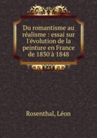 Du romantisme au ralisme : essai sur l`volution de la peinture en France de 1830 1848