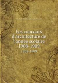 Les concours d`architecture de l`anne scolaire. 1908-1909