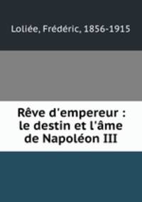 Rve d`empereur : le destin et l`me de Napolon III