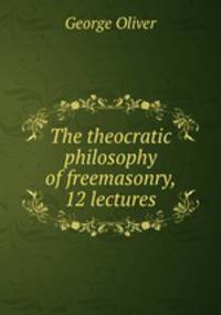 The theocratic philosophy of freemasonry, 12 lectures