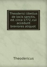 Theoderici libellus de locis sanctis, ed. circa 1772, cui accedunt breviores aliquot .