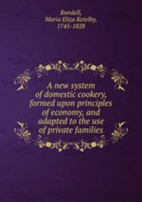 A new system of domestic cookery, formed upon principles of economy, and adapted to the use of private families
