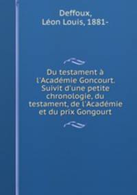 Du testament l`Acadmie Goncourt. Suivit d`une petite chronologie, du testament, de l`Acadmie et du prix Gongourt