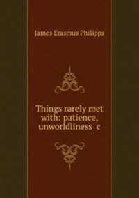 Things rarely met with: patience, unworldliness &c