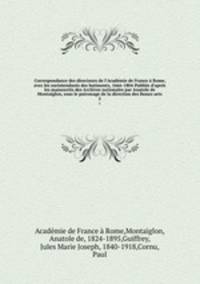 Correspondance des directeurs de l`Acadmie de France Rome, avec les surintendants des batiments, 1666-1804 Publie d`aprs les manuscrits des Archives nationales par Anatole de Montaiglon, sous le patronage de la direction des Beaux-arts. 5