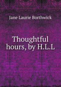 Thoughtful hours, by H.L.L.