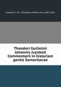 Theodori Guilielmi Johannis Juynboll Commentarii in historiam gentis Samaritanae