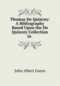 Thomas De Quincey: A Bibliography Based Upon the De Quincey Collection in .