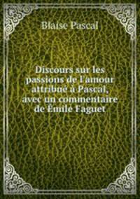 Discours sur les passions de l`amour attribu Pascal, avec un commentaire de mile Faguet