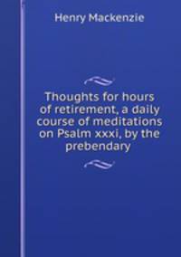 Thoughts for hours of retirement, a daily course of meditations on Psalm xxxi, by the prebendary .
