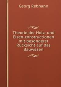 Theorie der Holz- und Eisen-constructionen mit besonderer Rcksicht auf das Bauwesen