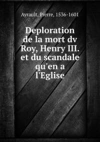 Deploration de la mort dv Roy, Henry III. et du scandale qu`en a l`Eglise