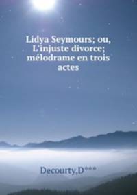 Lidya Seymours; ou, L`injuste divorce; mlodrame en trois actes