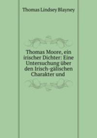 Thomas Moore, ein irischer Dichter: Eine Untersuchung ber den Irisch-glischen Charakter und .