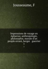 Impressions de voyage en Apharras; anthropologie, philosophie, morale d`un peuple errant, berger & guerrier. 1