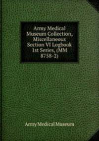 Army Medical Museum Collection, Miscellaneous Section VI Logbook 1st Series, (MM 8758-2)