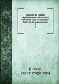 Histoire de l`esprit rvolutionnaire des nobles en France sous les soixante-huit rois de la monarchie. 2