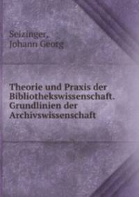 Theorie und Praxis der Bibliothekswissenschaft. Grundlinien der Archivswissenschaft