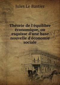Thorie de l`quilibre conomique, ou esquisse d`une base nouvelle d`conomie sociale