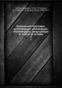 Dictionnaire historique, archologique, philologique, chronologique, gographique et littral de la Bible. 4