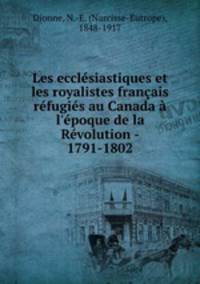 Les ecclsiastiques et les royalistes franais rfugis au Canada l`poque de la Rvolution - 1791-1802