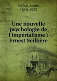 Une nouvelle psychologie de l`imprialisme : Ernest Seilhre