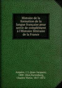 Histoire de la formation de la langue franaise pour servir de complment l`Histoire littraire de la France