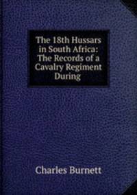 The 18th Hussars in South Africa: The Records of a Cavalry Regiment During .