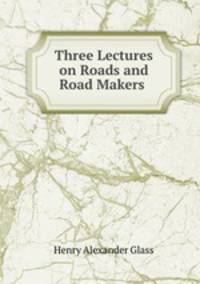 Three Lectures on Roads and Road Makers .