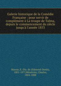 Galerie historique de la Comdie Franaise : pour servir de complment La troupe de Talma, depuis le commencement du sicle jusqu` l`anne 1853