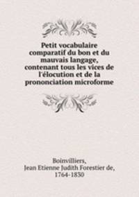 Petit vocabulaire comparatif du bon et du mauvais langage, contenant tous les vices de l`locution et de la prononciation microforme