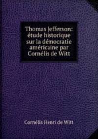 Thomas Jefferson: tude historique sur la dmocratie amricaine par Cornlis de Witt