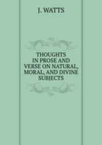 THOUGHTS IN PROSE AND VERSE ON NATURAL, MORAL, AND DIVINE SUBJECTS