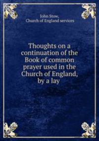 Thoughts on a continuation of the Book of common prayer used in the Church of England, by a lay .