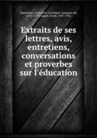 Extraits de ses lettres, avis, entretiens, conversations et proverbes sur l`ducation