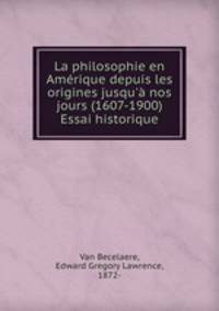 La philosophie en Amrique depuis les origines jusqu` nos jours (1607-1900) Essai historique