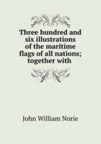 Three hundred and six illustrations of the maritime flags of all nations; together with .