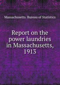 Report on the power laundries in Massachusetts, 1913