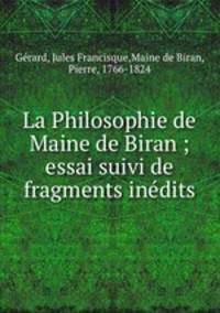 La Philosophie de Maine de Biran ; essai suivi de fragments indits
