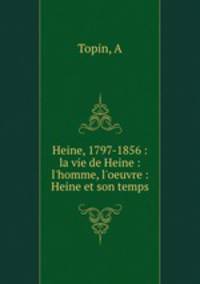 Heine, 1797-1856 : la vie de Heine : l`homme, l`oeuvre : Heine et son temps